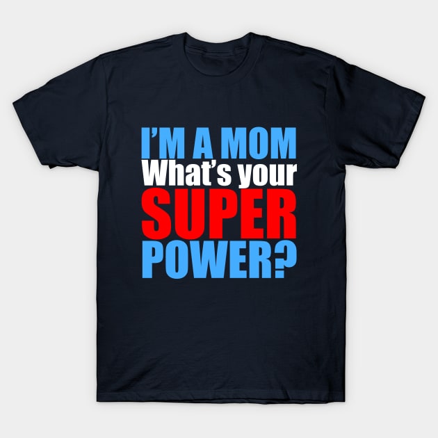 I'm a Mom, What's Your Superpower? T-Shirt by epiclovedesigns